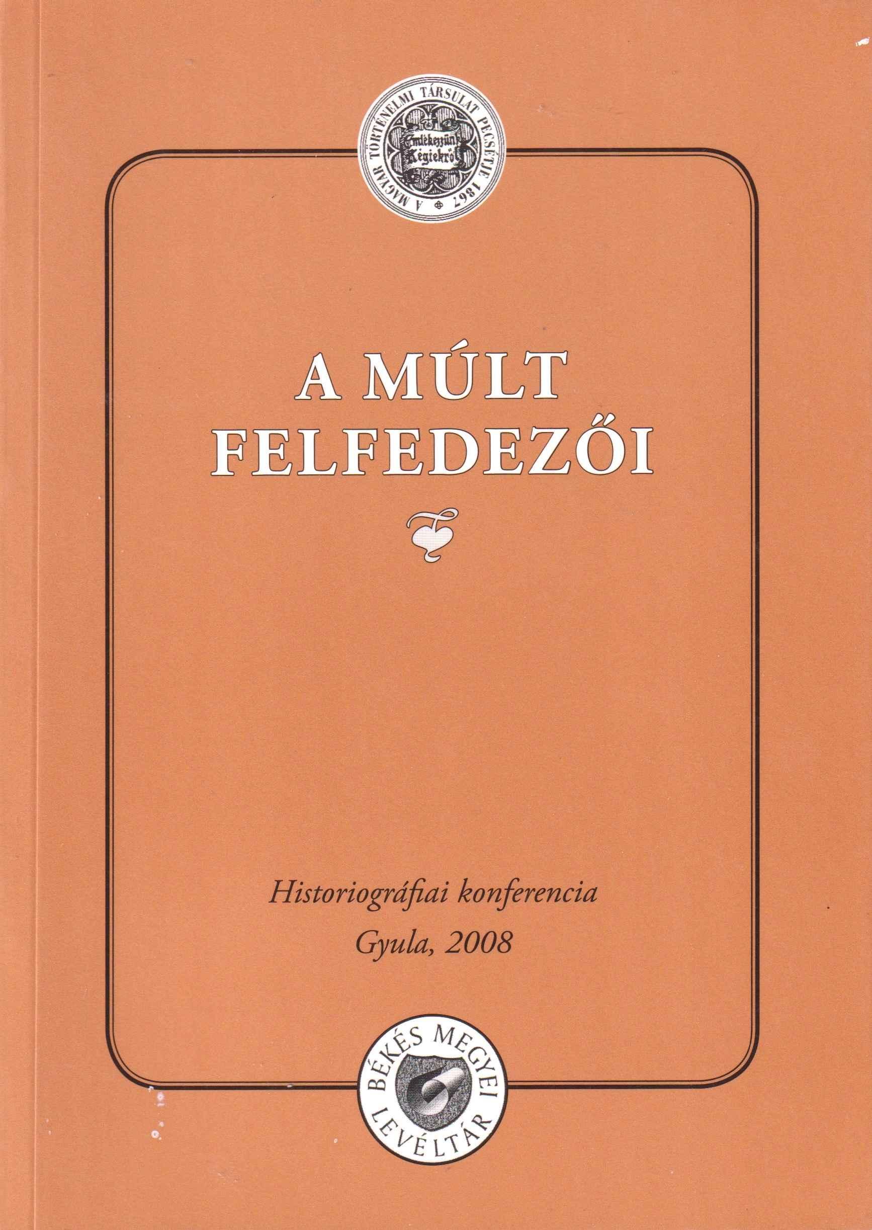 A múlt felfedezői. Epizódok és arcélek a Magyar Történelmi Társulat és a Békésvármegyei Régészeti és Mívelődéstörténelmi társulat múltjából