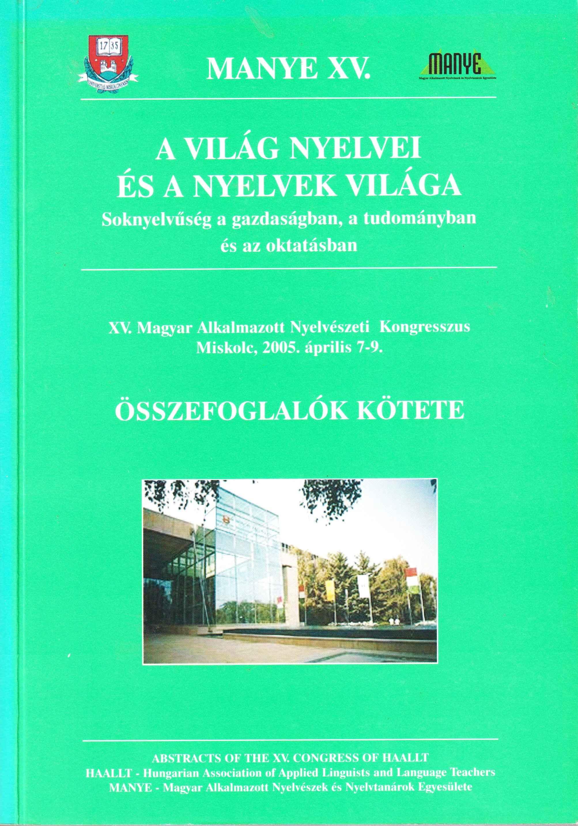 A világ nyelvei és a nyelvek világa. Soknyelvűség a gazdaságban, a tudományban és az oktatásban. XV. MANYE Miskolc, 2005. Összefoglalók kötete