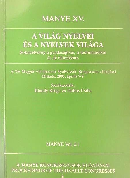 A világ nyelvei és a nyelvek világa 2/1. Soknyelvűség a gazdaságban, a tudományban és az oktatásban. A XV. Magyar Alkalmazott Nyelvészeti Kongresszus Előadásai Miskolc, 2005. április 7-9