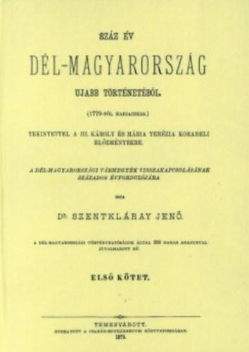 Száz év Dél-Magyarország ujabb történetéből tekintettel a III. Károly és Mária Terézia korabeli előzményekre. Első kötet