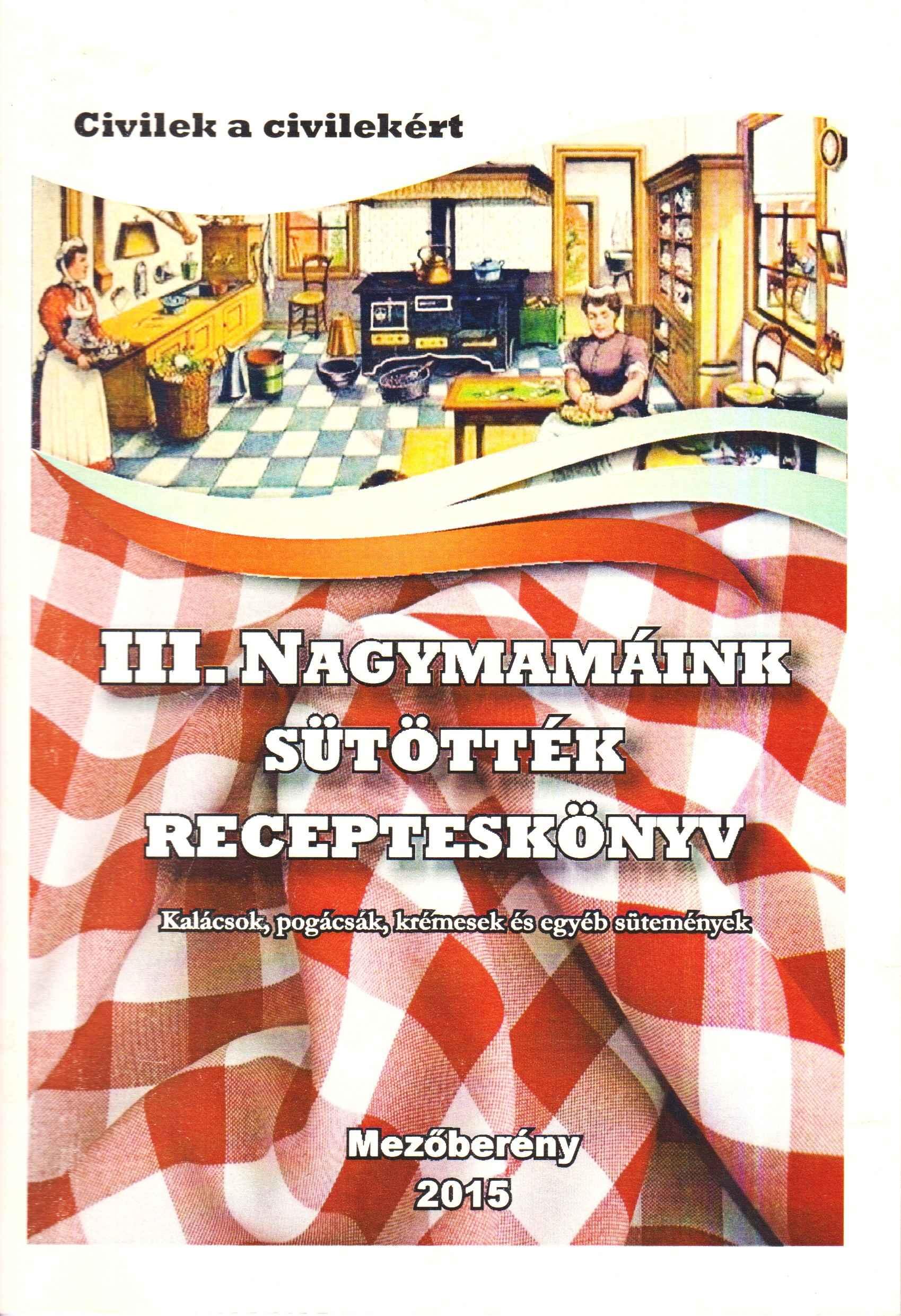 III. Nagymamáink sütötték. Recepteskönyv. Kalácsok, pogácsák, krémesek és egyéb sütemények