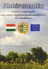 Határ mentén. Békés és Arad megyék határ menti települései együttműködésének 10. évfordulóján 