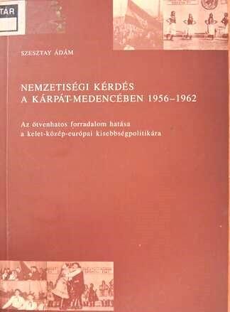 Nemzetiségi kérdés a Kárpát-medencében. 1956–1962. Az ötvenhatos forradalom hatása a kelet-közép-európai kisebbségpolitikára 