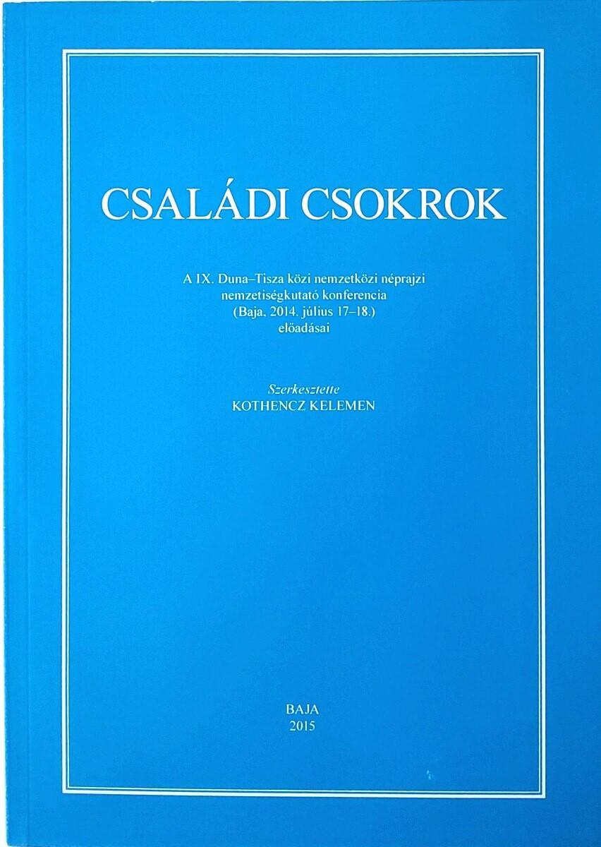 Családi csokrok. A IX. Duna-Tisza Közi Nemzetközi Néprajzi Nemzetiségkutató Konferencia (Baja, 2014. július 17-18.) előadásai 