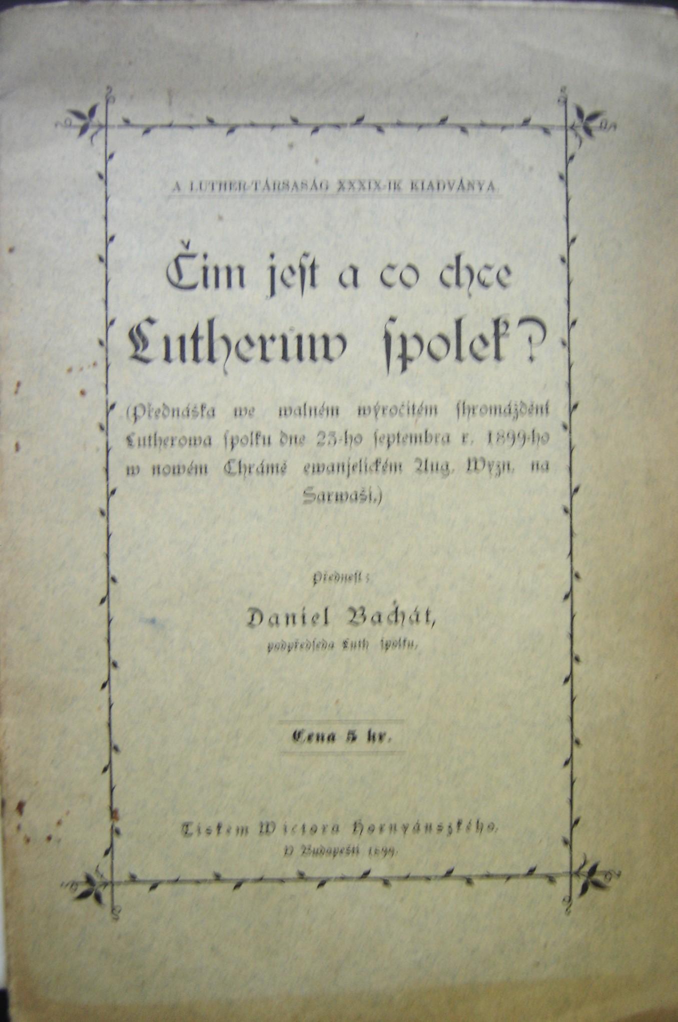 Čim jest a co chce Lutherůw spolek? (Přednáška we walném wýročitém shromáždení Lutherowa spolku dne 23-ho Septembra r. 1899-ho w nowém Chrámě Aug. Wyzn. Na Sarwaši)
