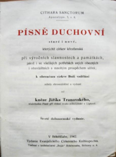Písně duchovní staré i nové, kterýchž církev křesťanská při výročních slavnostech a památkách, jakož i ve všelikých potřebách svých obecných i obzvlálštních s mnohým prospěchem užívá; k obecnému církve Boží vzděláni někdy shromažděné a vydané od kněze Jířika Tranovského služebníka Páně při církvi swato-mikulášské v Liptově. Štvrté dolnozemské vydanie