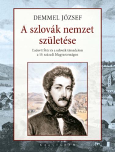 A szlovák nemzet születése. Ľudovít Štúr és a szlovák társadalom a 19. századi Magyarországon