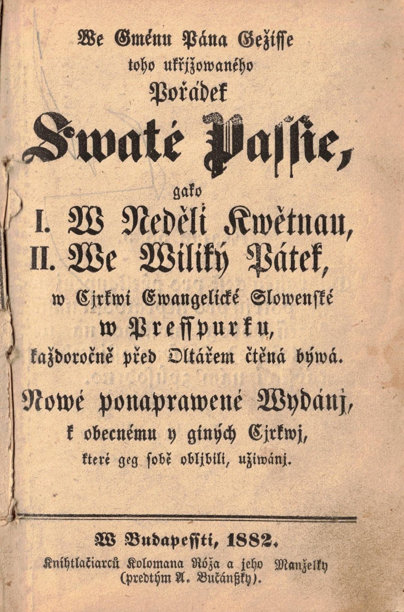 We Gménu Pána Gežisse toho ukřjžowaného. Pořádek Swaté Passie, gako I. W. Neděli Kwětnau, II. We Wiliký Pátek w Cjrkwi Ewangelické Slowenské w Presspurku, každoročně před Oltářem čtěná býwá. Nowé ponaprawené Wydánj, k obecnému y giných Cjrkwi, které geg sobě obljbili, užiwánj