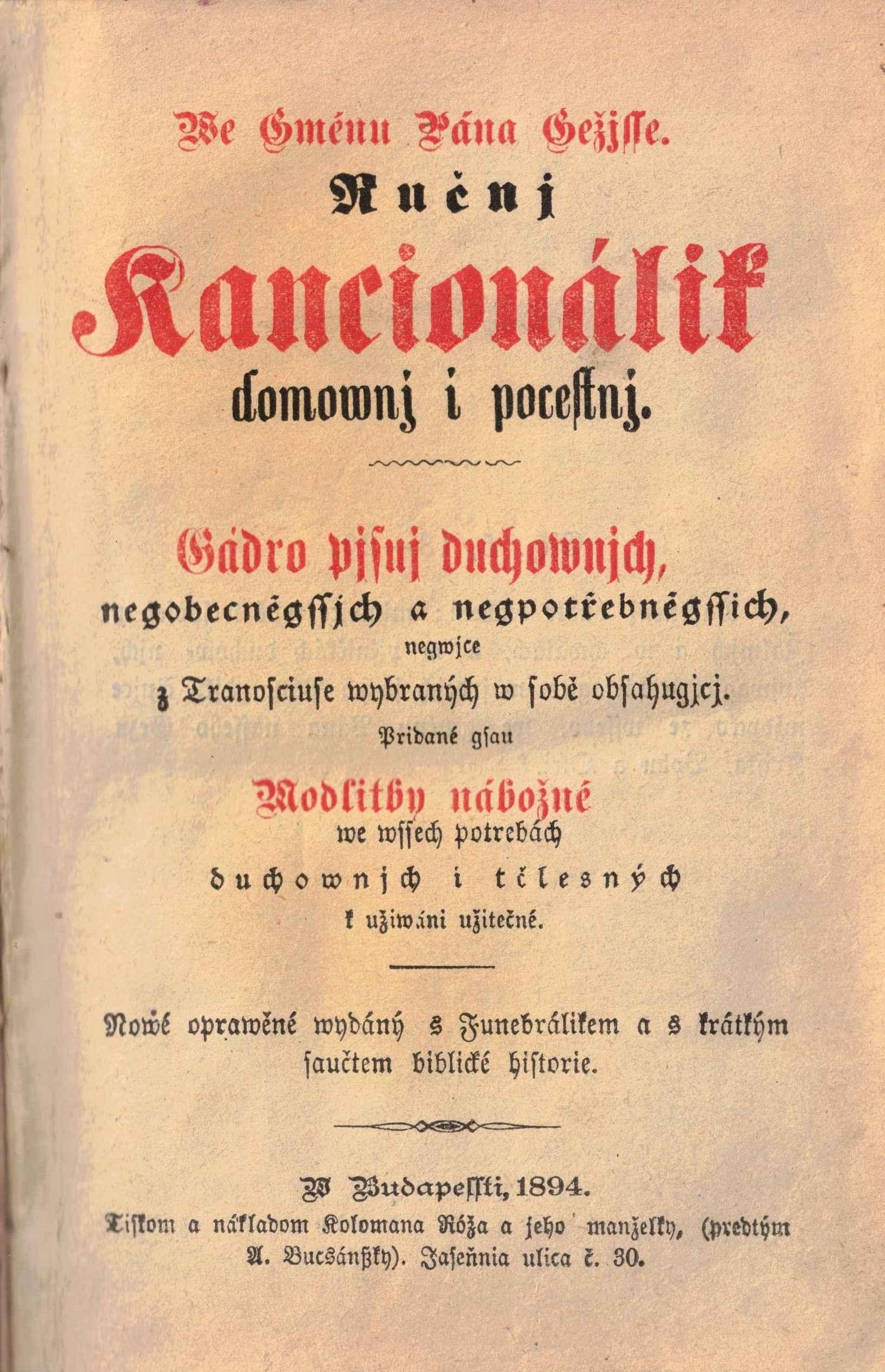 We Gménu Pána Ježisse. Ručnj Kancyonálik domownj y pocestnj. Gádro pjsnj duchownjch, negobecněgssjch a negpotřebněgssjch, negwjce z Tranosciuse wybraných w sobě obsahugjcj, Pridané gsau Modlitby nábožné we wssech potrebách duchownjch i tělesných k užiwáni užitečné. Nowé oprawené wydáný s Funebrálikem a s krátkým saučtem biblické historie