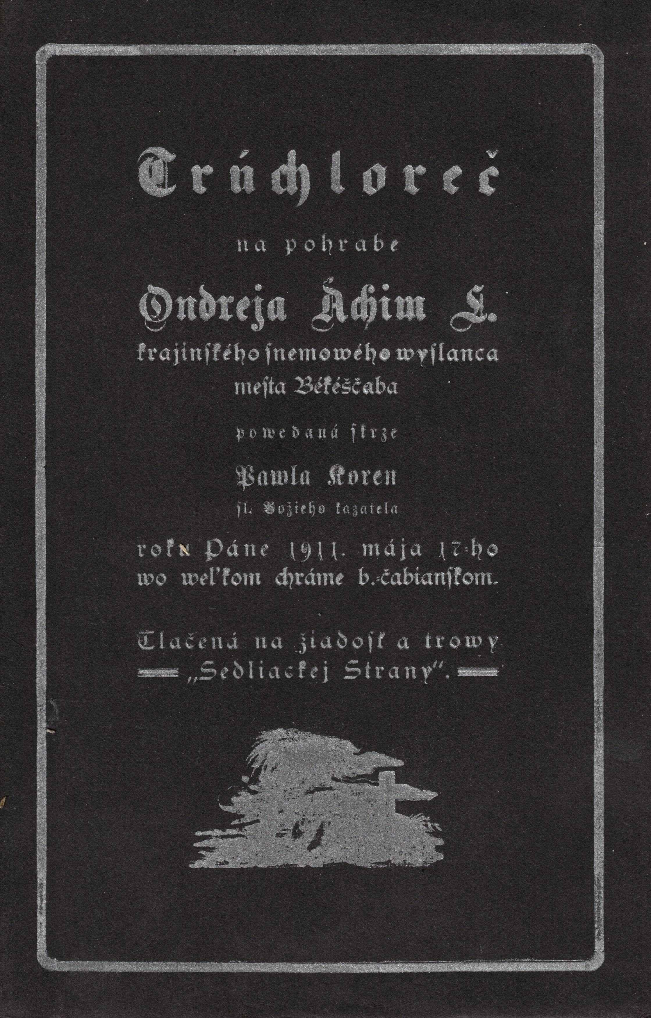Trúchloreč na pohrabe Ondreja Áchim L. krajinského snemowého wyslanca mesta Békéščaba powedaná skrze Pawla Koren sl. Božieho kazatela roku Páne 1911. mája 17-ho wo weľkom chráme b. čabianskom