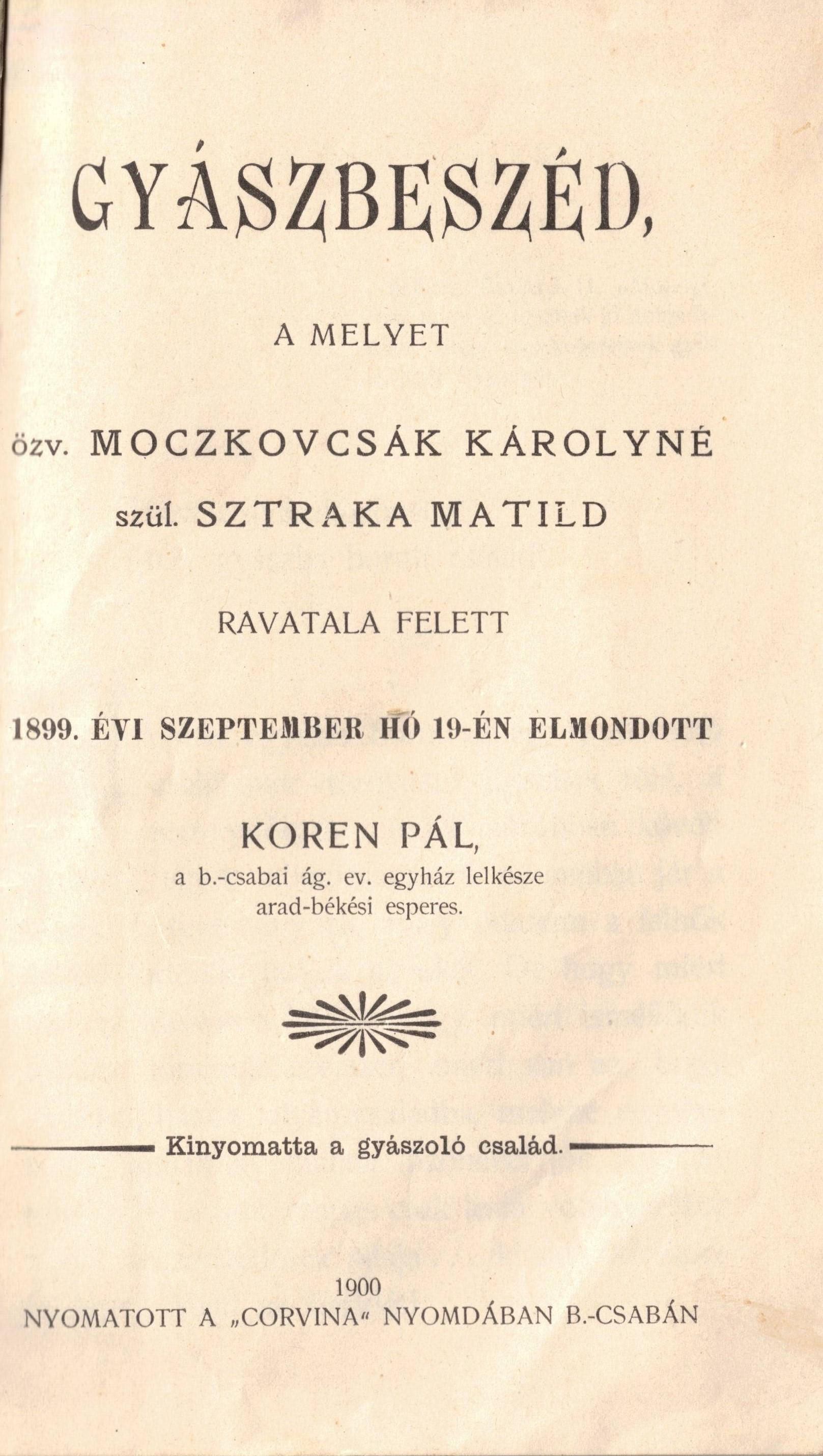 Gyászbeszéd, a melyet özv. Moczkovcsák Károlyné szül. Sztraka Matild ravatala felett 1899. évi szeptember hó 19-én elmondott Koren Pál, a b.-csabai ág. ev. egyház lelkésze arad-békési esperes.