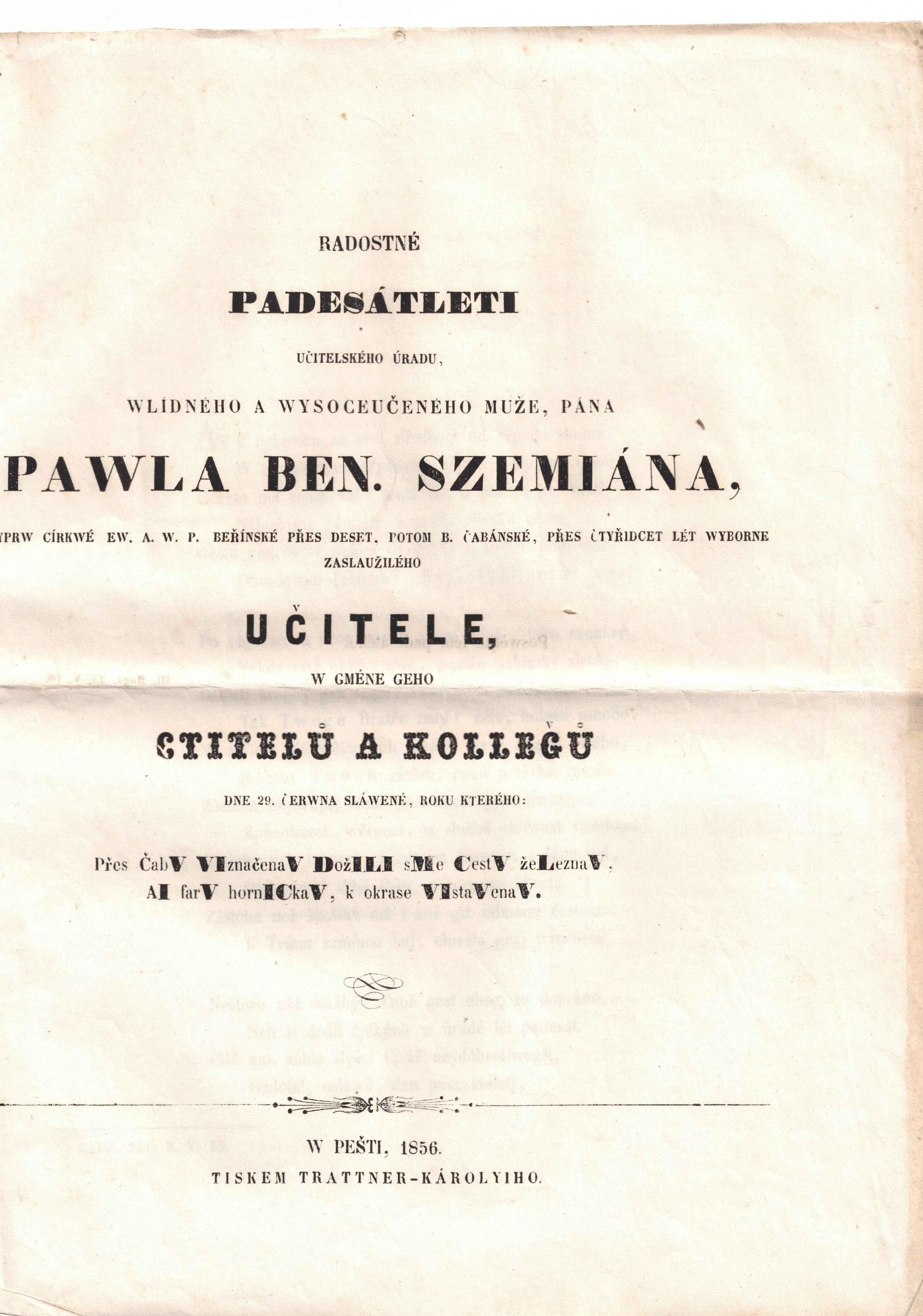 Radostné padesátleti učitelského úradu, wlidného a wysoceučeného muže, pána  Pawla Ben. Szemiána, neyprw církwé ew. a. w. p. beřínské přes deset, potom B. Čabánské, přes čtyřidcet lét wyborne zaslaužilého učitele, w gméne geho ctitelů a kollegů dne. 29. čerwna sláwené, roku kterého: Přes ČabV VIznačenaV DožILI sME CestV žeLeznaV, aI farV hornICkaV, k okrase VIstaVenaV.
