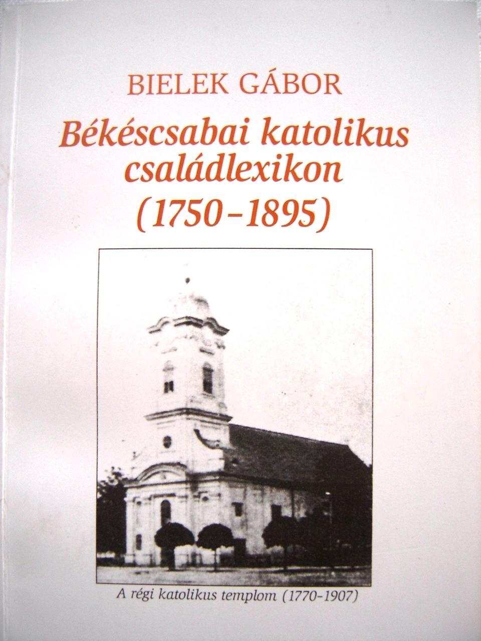 Békéscsabai katolikus családlexikon 1750 – 1895. A száz kereszteltet meghaladó 44 család krónikája