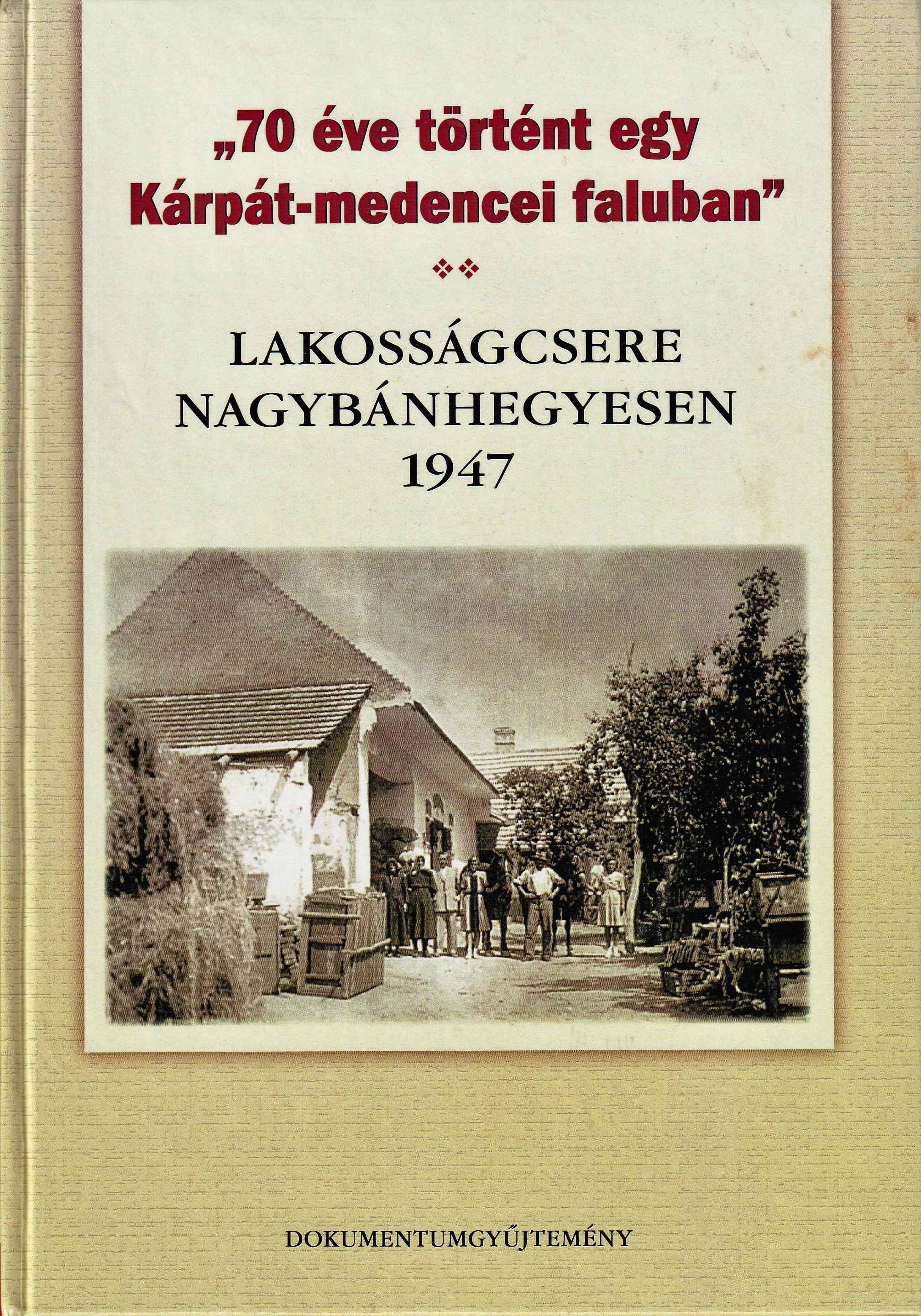 70 éve történt egy Kárpát-medencei faluban. Lakosságcsere Nagybánhegyesen. 1947. Dokumentumgyűjtemény