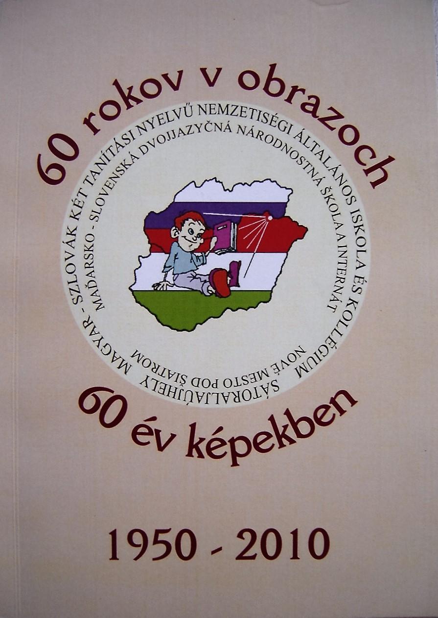 60 rokov v obrazoch. Maďarsko-slovenská dvojjazyčná národnostná škola a internát Nové Mesto pod Šiatrom. 1950 – 2010