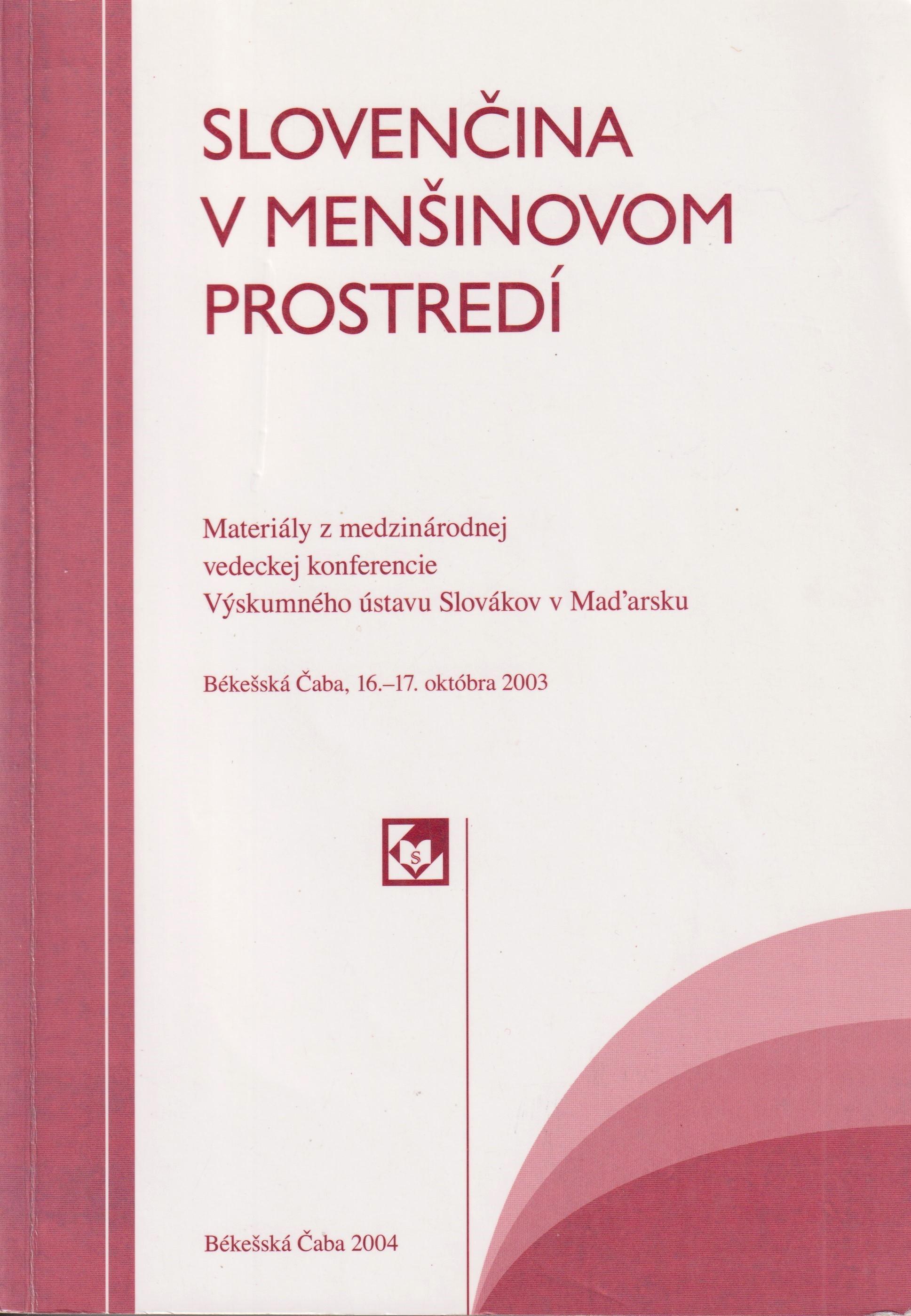 Slovenčina v menšinovom prostredí. Materiály z medzinárodnej vedeckej konferencie Výskumného ústavu Slovákov v Maďarsku (Békešská Čaba, 16. – 17. okt. 2003)
