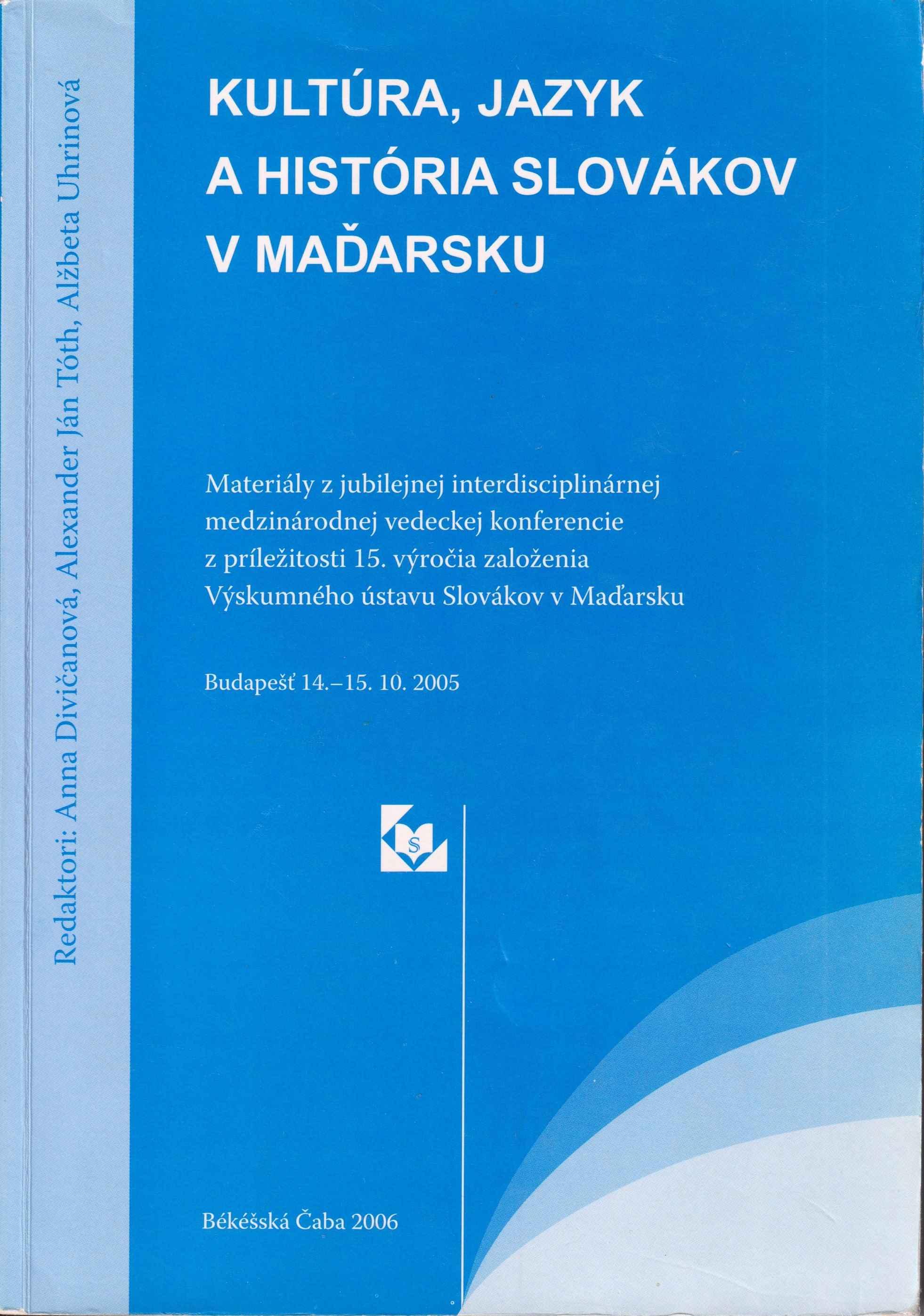 Kultúra, jazyk a história Slovákov v Maďarsku. Materiály z jubilejnej interdisciplinárnej medzinárodnej vedeckej konferencie z príležitosti 15. výročia založenia Výskumného ústavu Slovákov v Maďarsku (Budapešť 14. – 15. 10. 2005)