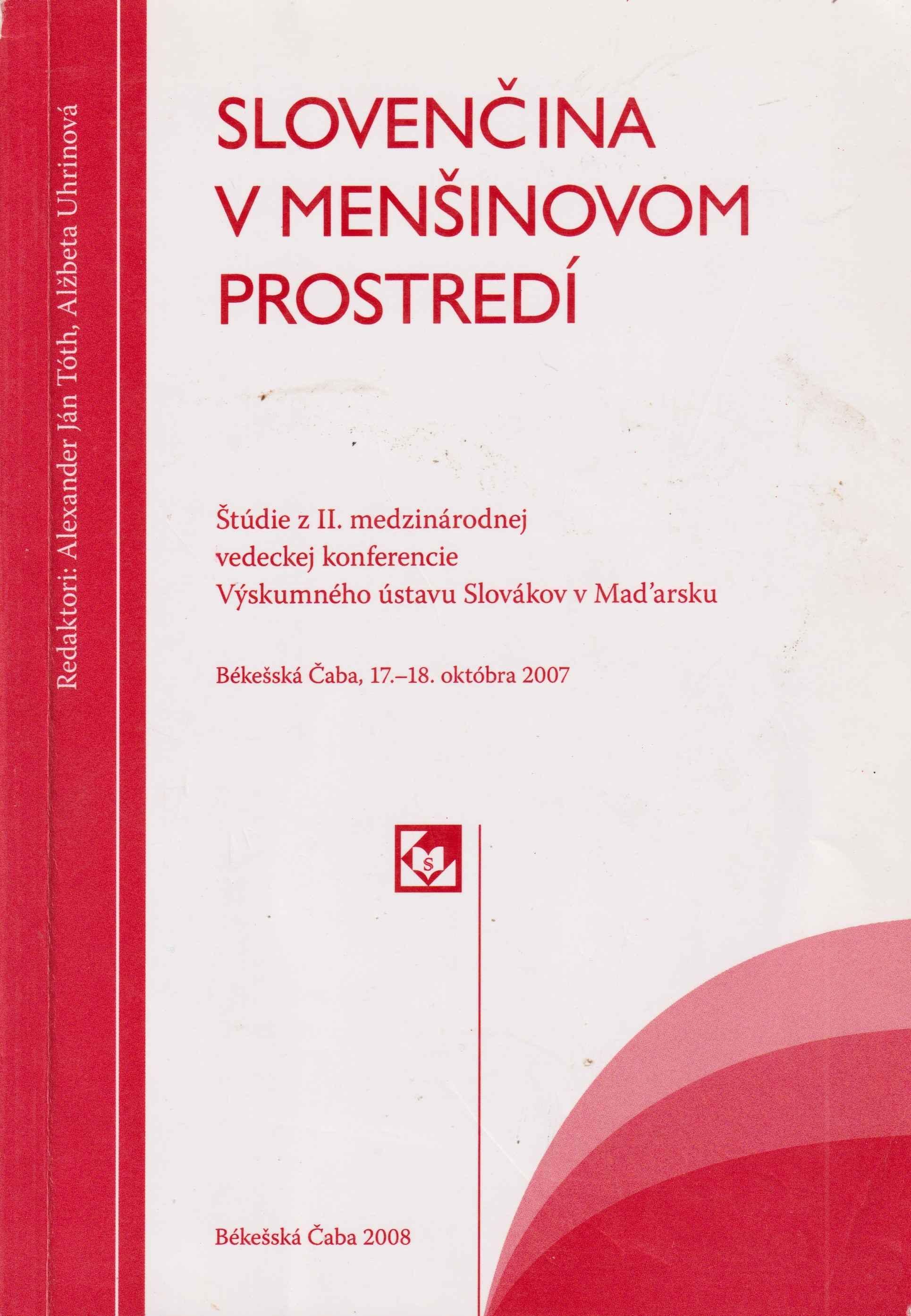 Slovenčina v menšinovom prostredí. Štúdie z II. medzinárodnej vedeckej konferencie Výskumného ústavu Slovákov v Maďarsku, Békešská Čaba, 17. – 18. okt. 2007