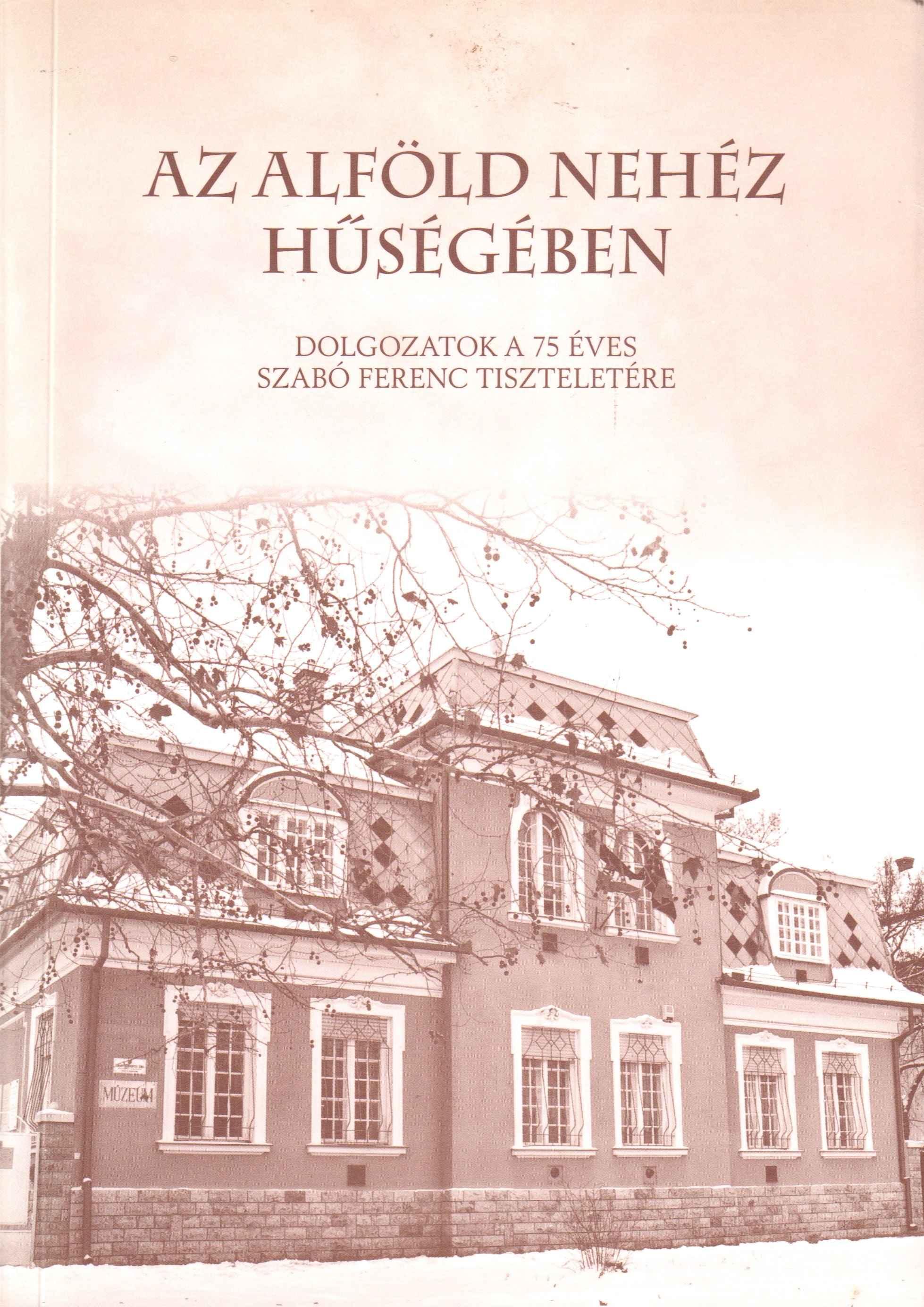 Az Alföld nehéz hűségében.  Dolgozatok a 75 éves Szabó Ferenc tiszteletére