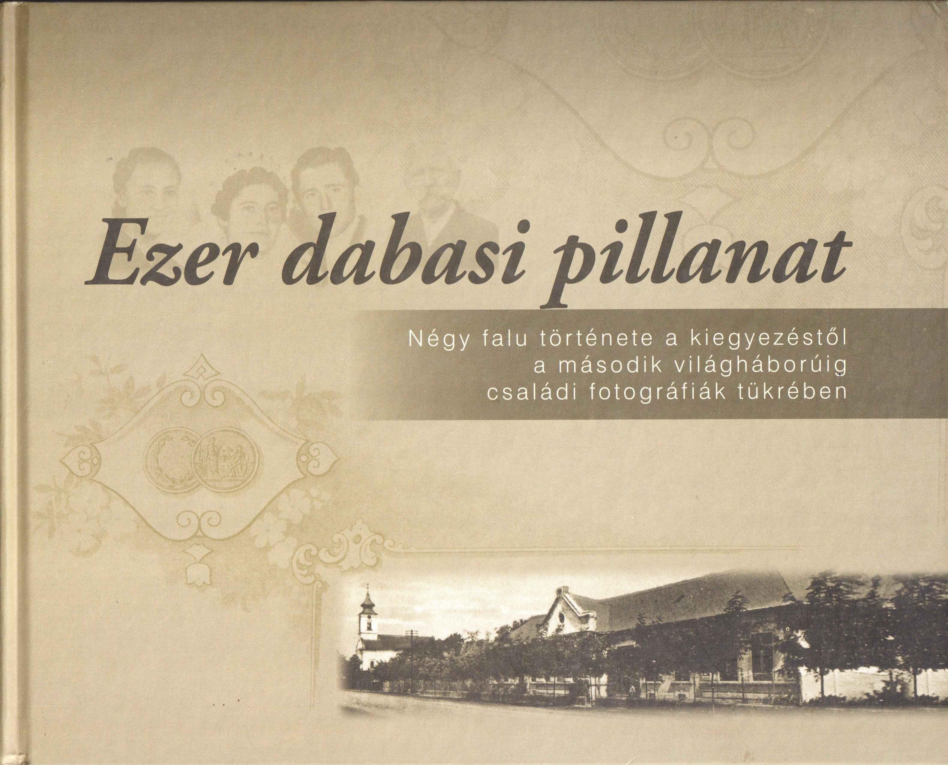 Ezer dabasi pillanat. Négy falu története a kiegyezéstől a második világháborúig családi fotográfiák tükrében