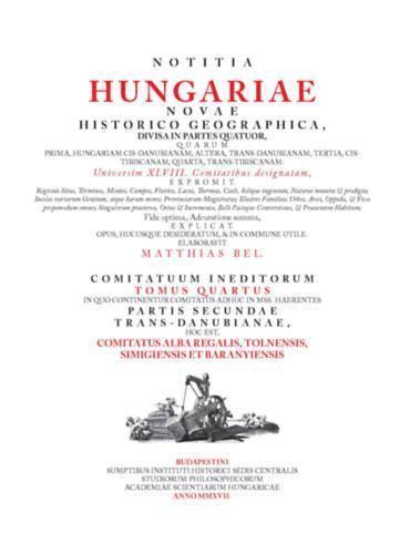Notitia Hungariae novae historico geographica... - Comitatuum ineditorum tomus quartus, in quo continentur… Comitatus Alba Regalis, Tolnensis, Simigiensis et Baranyiensis.